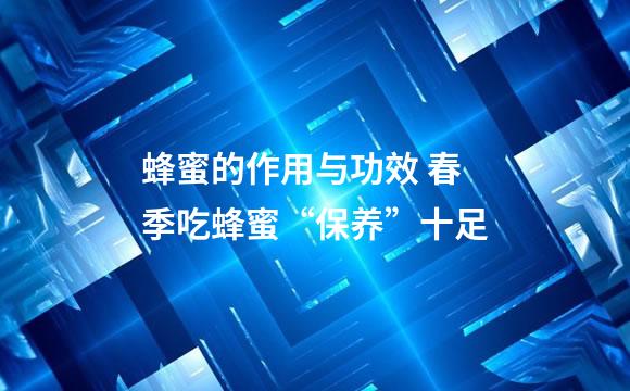 蜂蜜的作用与功效 春季吃蜂蜜“保养”十足